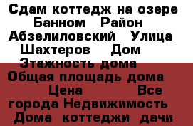 Сдам коттедж на озере Банном › Район ­ Абзелиловский › Улица ­ Шахтеров  › Дом ­ 3 › Этажность дома ­ 2 › Общая площадь дома ­ 160 › Цена ­ 5 000 - Все города Недвижимость » Дома, коттеджи, дачи аренда   . Забайкальский край